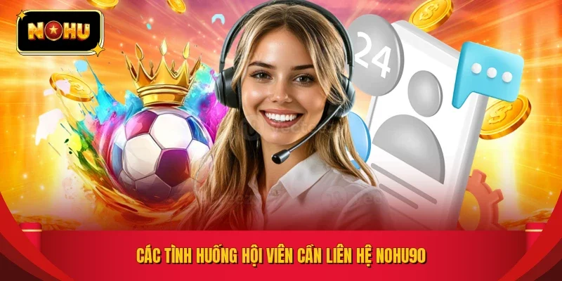Các tình huống hội viên cần liên hệ NOHU90
