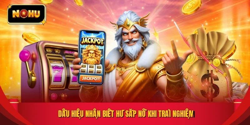 Dấu hiệu nhận biết hũ sắp nổ khi trải nghiệm