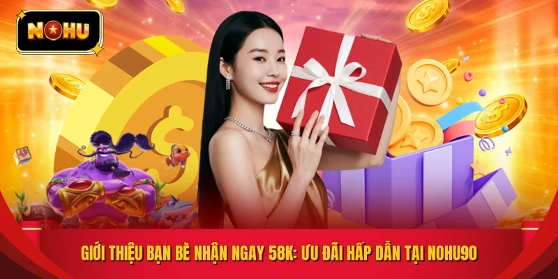 Giới Thiệu Bạn Bè Nhận Ngay 58k: Ưu Đãi Hấp Dẫn Tại NOHU90