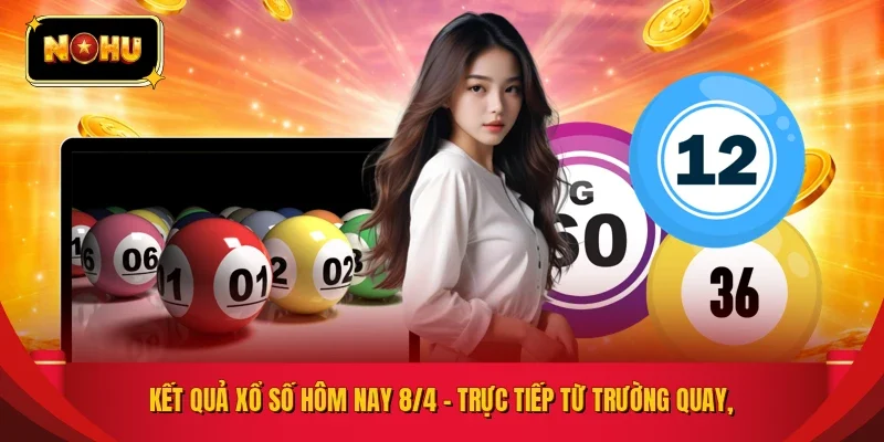 Kết quả xổ số hôm nay 8/4 – Trực tiếp từ trường quay