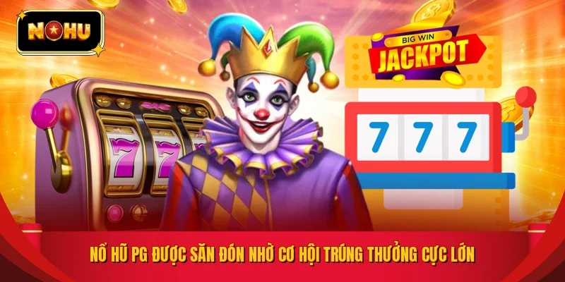 Nổ hũ PG được săn đón nhờ cơ hội trúng thưởng cực lớn