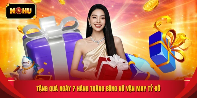 Tặng quà ngày 7 hàng tháng bùng nổ vận may tỷ đô